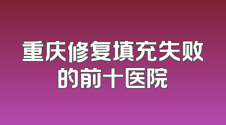 重庆修复填充失败的前十医院