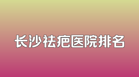 长沙祛疤医院排名