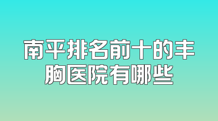 南平排名前十的丰胸医院有哪些