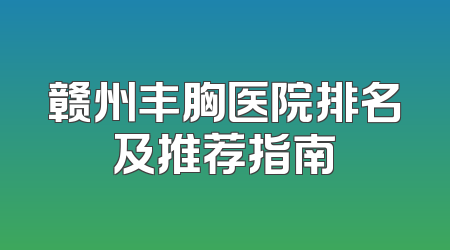 赣州丰胸医院排名及推荐指南