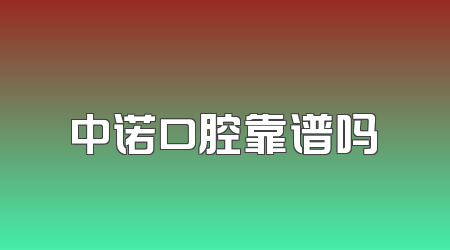 中诺口腔靠谱吗