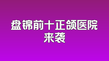 盘锦前十正颌医院来袭