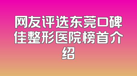 网友评选东莞口碑佳整形医院榜首介绍