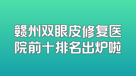 赣州双眼皮修复医院前十排名出炉啦