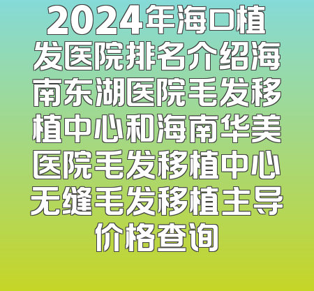 2024年海口植发医院排名介绍海南东湖医院毛发移植中心和海南华美医院毛发移植中心无缝毛发移植主导价格查询