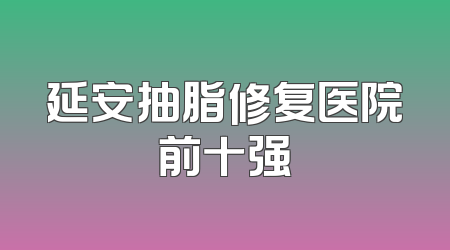 延安抽脂修复医院前十强