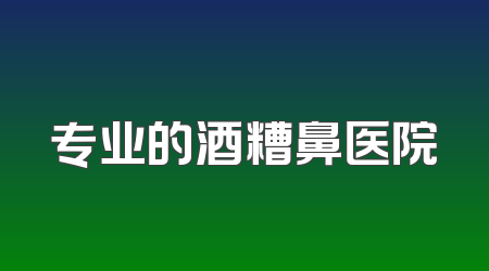 专业的酒糟鼻医院