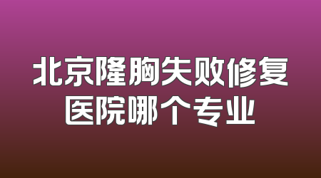 北京隆胸失败修复医院哪个专业