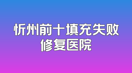 忻州前十填充失败修复医院