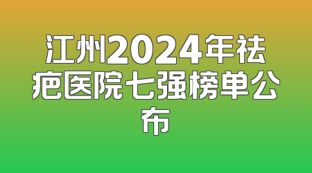 江州2024年祛疤医院七强榜单公布