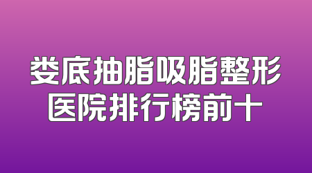 娄底抽脂吸脂整形医院排行榜前十