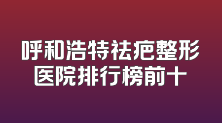 呼和浩特祛疤整形医院排行榜前十