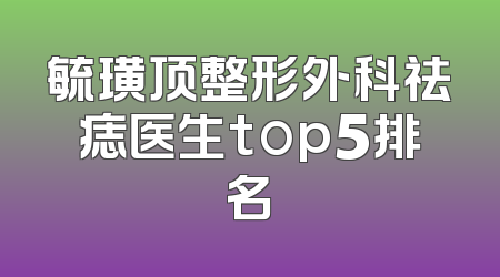 毓璜顶整形外科祛痣医生top5排名