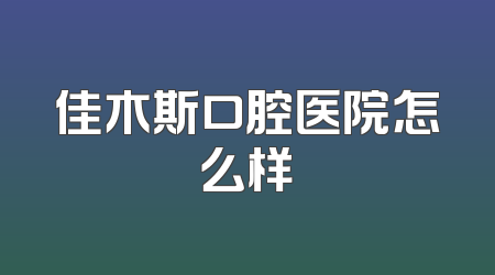 佳木斯口腔医院怎么样