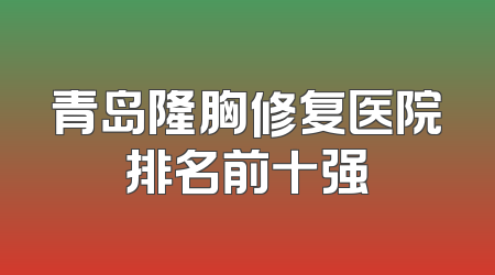 青岛隆胸修复医院排名前十强
