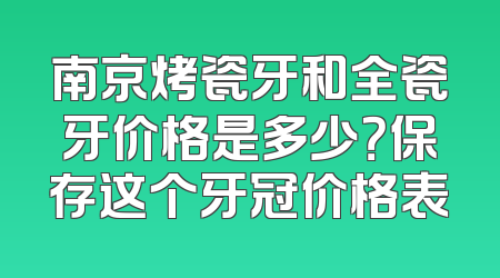 南京烤瓷牙和全瓷牙价格是多少？保存这个牙冠价格表