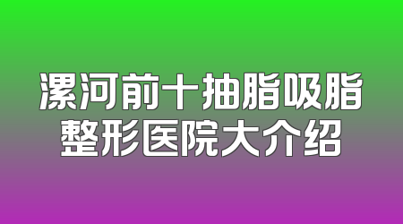 漯河前十抽脂吸脂整形医院大介绍
