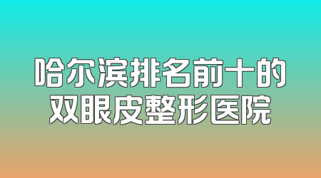 哈尔滨排名前十的双眼皮整形医院