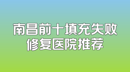 南昌前十填充失败修复医院推荐