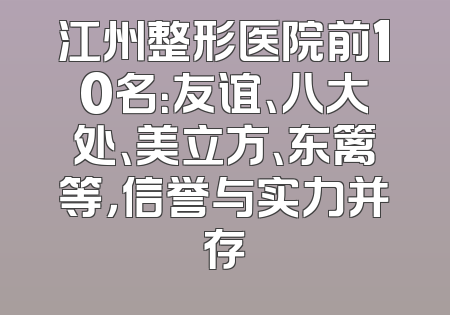 江州整形医院前10名：友谊、八大处、美立方、东篱等，信誉与实力并存