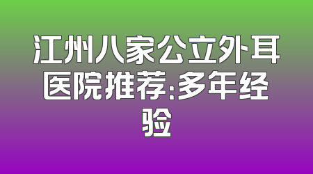 江州八家公立外耳医院推荐：多年经验