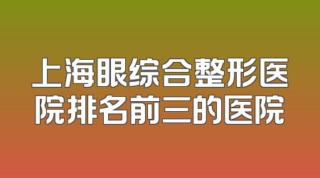 上海眼综合整形医院排名前三的医院