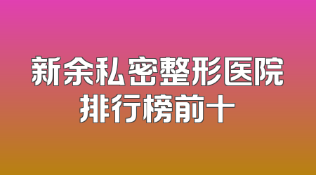 新余私密整形医院排行榜前十