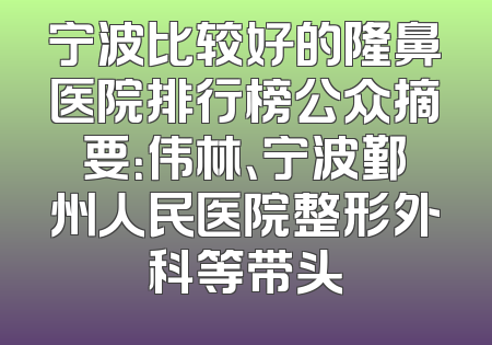 宁波比较好的隆鼻医院排行榜公众摘要：伟林、宁波鄞州人民医院整形外科等带头