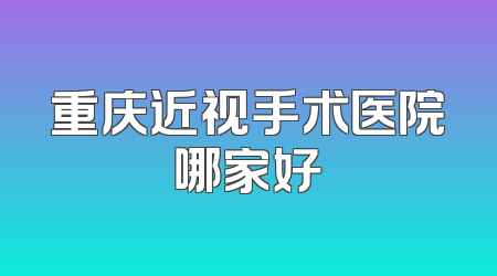 重庆近视手术医院哪家好