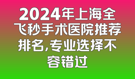 2024年上海全飞秒手术医院推荐排名，专业选择不容错过