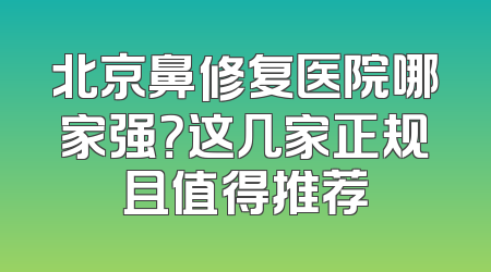 北京鼻修复医院哪家强？这几家正规且值得推荐