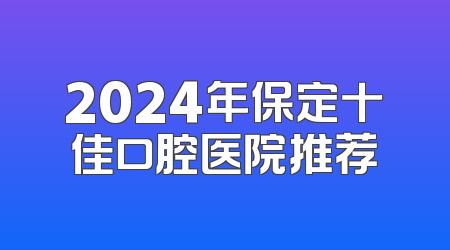 2024年保定十佳口腔医院推荐