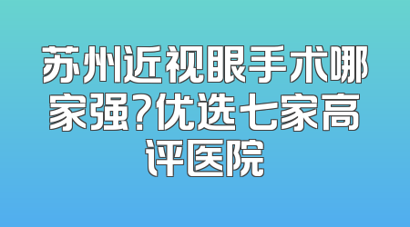 苏州近视眼手术哪家强？优选七家高评医院
