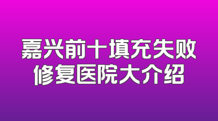 嘉兴前十填充失败修复医院大介绍