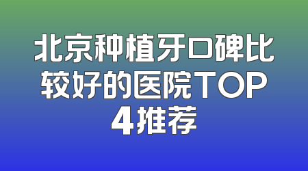 北京种植牙口碑比较好的医院TOP4推荐