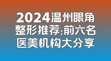 2024温州眼角整形推荐：前六名医美机构大分享
