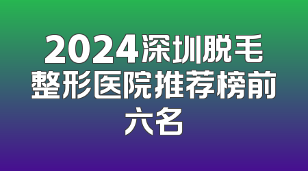 2024深圳脱毛整形医院推荐榜前六名