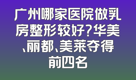 广州哪家医院做乳房整形较好？华美、丽都、美莱夺得前四名