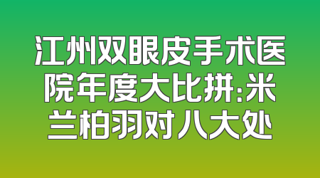 江州双眼皮手术医院年度大比拼：米兰柏羽对八大处