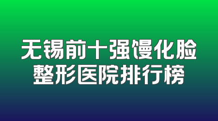 无锡前十强馒化脸整形医院排行榜