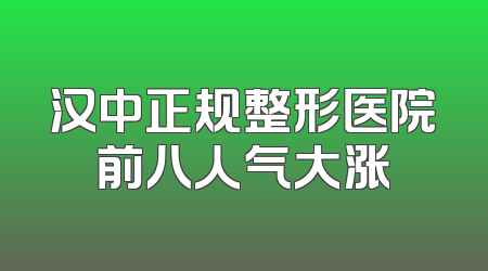 汉中正规整形医院前八人气大涨