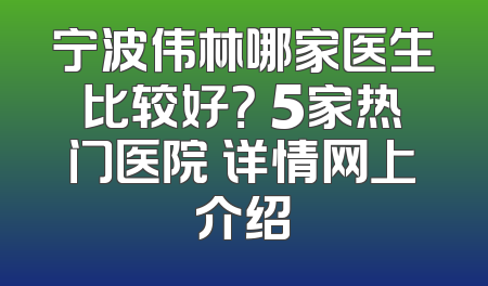宁波伟林哪家医生比较好？ 5家热门医院 详情网上介绍