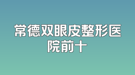 常德双眼皮整形医院前十