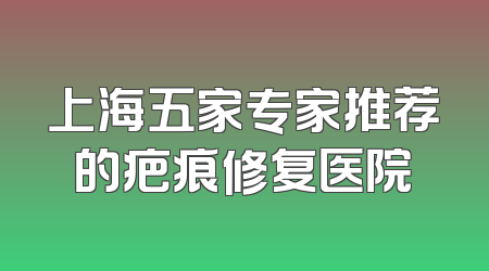 上海五家专家推荐的疤痕修复医院