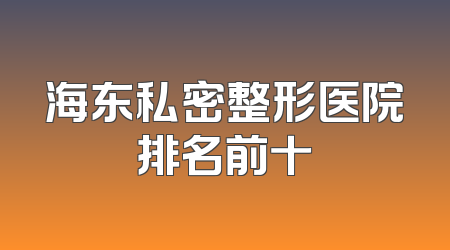 海东私密整形医院排名前十