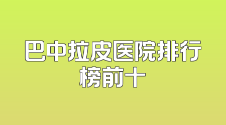 巴中拉皮医院排行榜前十