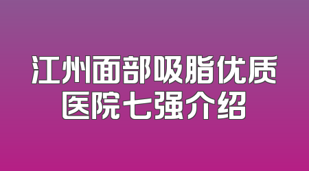 江州面部吸脂优质医院七强介绍
