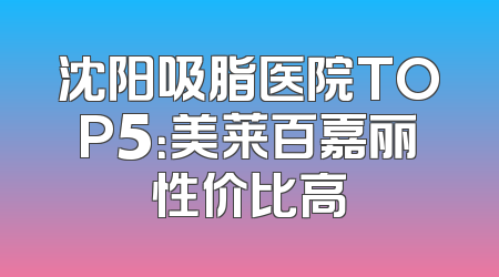 沈阳吸脂医院TOP5：美莱百嘉丽性价比高