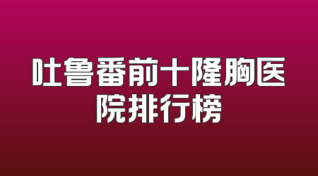吐鲁番前十隆胸医院排行榜