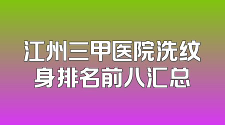 江州三甲医院洗纹身排名前八汇总